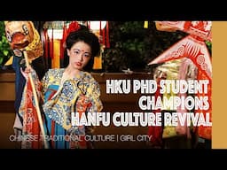 HKU PhD Student Champions Hanfu Culture Revival | Girl City