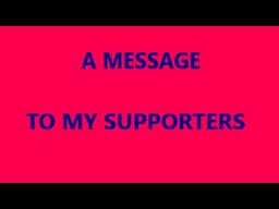 A MESSAGE TO ALL MY SUPPORTERS