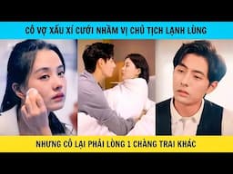 Cô vợ xấu xí cưới nhầm chủ tịch lạnh lùng nhưng cô lại phải lòng 1 chàng trai khác