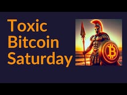 Toxic Bitcoin Saturday