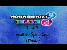 Mario Kart 8 Deluxe Part 6: Feather to Spiny Cups (Finale)