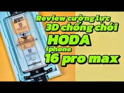 Review chi tiết cường lực 3D chống chói HODA trên iPhone 16 Pro Max . Có lẹm không? Vuốt cấn tay?