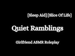 Quiet Ramblings [F4A] [Sleep Aid] [Slice Of Life] [Calm] [Soft] [Girlfriend ASMR Roleplay]