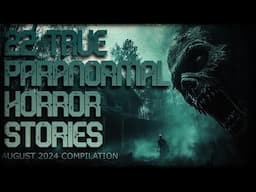 22 TRUE PARANORMAL HORROR STORIES (August 2024 compilation)