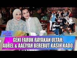 GENI FARUK RAYAKAN ULTAH, AUREL & AALIYAH BEREBUT KASIH KADO - SELEB ON NEWS