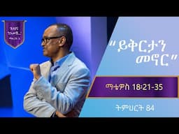 የማቴዎስ ወንጌል ትምህርት 84 | ይቅርታን መኖር | በማሙሻ ፈንታ | Matthew Teaching 84| By Mamusha Fenta