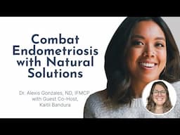 Combat Endometriosis with Natural Solutions with Dr. Alexis Gonzales and Kaitii Bandura