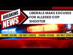 Liberals make excuses for alleged cop shooter