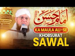 Imam Hasan Ka Mola Ali Se Suwal | Hazrat Ali Ki Allah Pak Se Muhabbat | Abdul Habib Attari