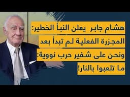 هشام جابر  يعلن النبأ الخطير: المجزرة الفعلية لم تبدأ بعد ونحن على شفير حرب نووية: ما تلعبوا بالنار!