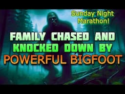 FAMILY CHASED & KNOCKED DOWN BY POWERFUL BIGFOOT! Sunday Night Marathon!