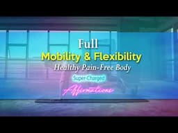 Full Mobility and Flexibility - Healthy Pain Free Body - Super-Charged Affirmations