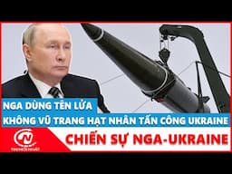 Nga dùng tên lửa không vũ trang hạt nhân tấn công Ukraine