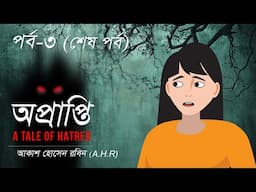 অপ্রাপ্তি  । A tale of hatred । অতৃপ্ত আত্মার গল্প । পর্ব ৩