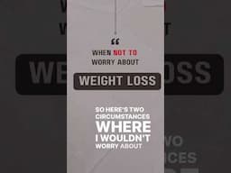 When NOT to worry about WEIGHT LOSS