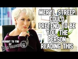 Meryl Streep Could Pretend to Be You, The Person Reading This