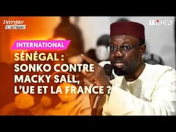 SÉNÉGAL : SONKO CONTRE MACKY SALL, L’UNION EUROPÉENNE ET LA FRANCE ?