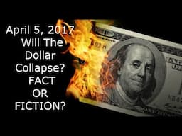 April 5, 2017 Dollar Collapse - Fact or Fiction?  The Truth EXPOSED