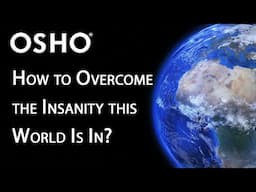 OSHO: How to Overcome the Insanity the World Is In?