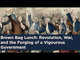 Brown Bag Lunch: Revolution, War, and the Forging of a Vigorous Government