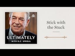 Stick with the Stuck: Ultimately with R.C. Sproul