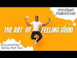 The Art Of Feeling Good | Part 2 Mindset Makeover | Documentary Film