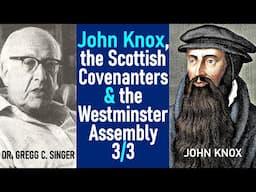 John Knox, The Scottish Covenanters & The Westminster Assembly - Dr. C. Gregg Singer / Lecture 3/3