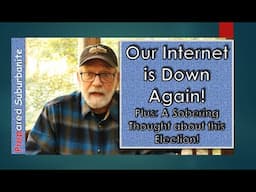 Our Internet is Down Again and a Sobering Thought About the Election!