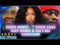 Denzel Dishes! 🎤 Tyrese Talks Baby Mamas & SZA’s BBL Confession! Episode 054 S13 - 11/21/24