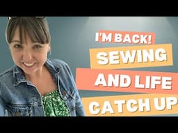 Hello, I’m back!  Let’s catch up - Sewing and Life Update