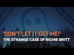 “'Don't Let It Get Me!': The Strange Case of Richie Britt”  | Paranormal Stories