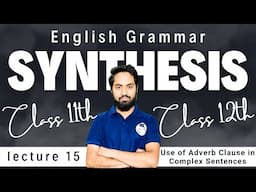 Synthesis || Use of Adverb Clause Complex Sentences || Class 11th & 12th English Grammar