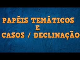 CASOS DE DECLINAÇÃO E PAPÉIS TEMATICOS