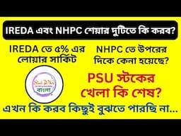 IREDA এবং NHPC শেয়ারে কি করব? || PSU স্টকের খেলা কি শেষ? || What To Do In Psu Stocks || Latest News