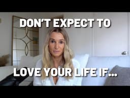 Don't Expect To Love Your Life If You Do THIS!!