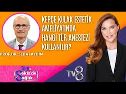 KEPÇE KULAK ESTETİK AMELİYATINDA HANGİ TÜR ANESTEZİ KULLANILIR?| PROF.DR. SEDAT AYDIN | 8'de Sağlık