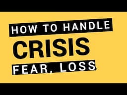 How to Handle Crisis, Fear, Loss