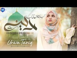 Beautiful Naat 2024 | Kya Bataon K Kiya Madina Hai | New Naat Sharif | Urwa Tariq | MK Studio Naat