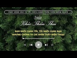 Bạn ngồi cạnh tôi, tôi ngồi cạnh bạn, nhưng chúng ta chỉ nhìn thấy điện thoại| | Khúc Thiên Thai