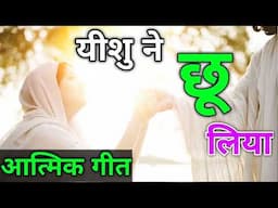 यीशु ने छू लिया New Masih Song Hindi Jesus Song Hindi Christian Worship Song Hindi Yeshu Masih Song