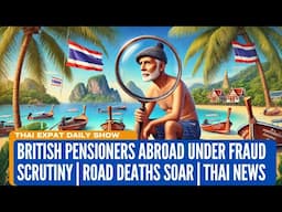 British Pensioners Abroad Under Fraud Scrutiny | Road Deaths Soar | Thai News