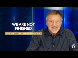 We Are Not Finished | Give Him 15: Daily Prayer with Dutch | November 12, 2024