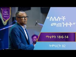 የማቴዎስ ወንጌል ትምህርት 82 | ለሌሎች መጠንቀቅ | Matthew Teaching 82 | By Mamusha Fenta