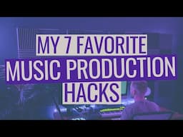 My 7 Favorite Music Production Hacks