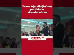 Yavuz Ağıralioğlu’nun partisinde skandal sözler