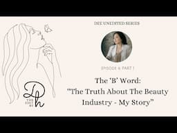 DEE UNEDITED | EPISODE 6 PART 1 | THE TRUTH ABOUT THE BEAUTY INDUSTRY (MY STORY)