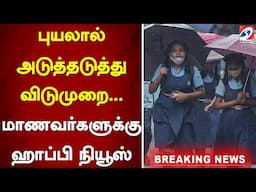 புயலால் அடுத்தடுத்து விடுமுறை    மாணவர்களுக்கு ஹாப்பி நியூஸ் | #leave #school #college