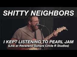 Shitty Neighbors - I Kept Listening To Pearl Jam (Live at Reverend Guitars Circle R Studios