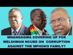 MNANGAGWA COVERING UP FOR WELSHMAN NCUBE ON CORRUPTION AGAINST THE MPHOKO FAMILY