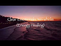 Clear Emotional Overwhelm (Energy Healing)